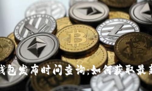 小狐钱包发布时间查询：如何获取最新信息