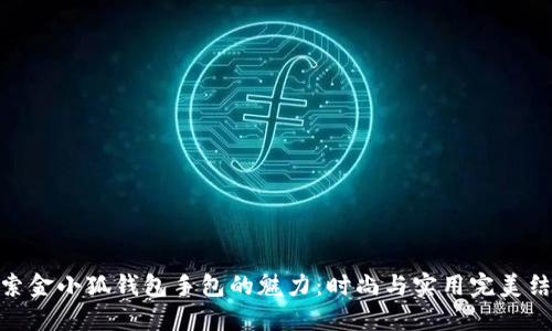 探索金小狐钱包手包的魅力：时尚与实用完美结合