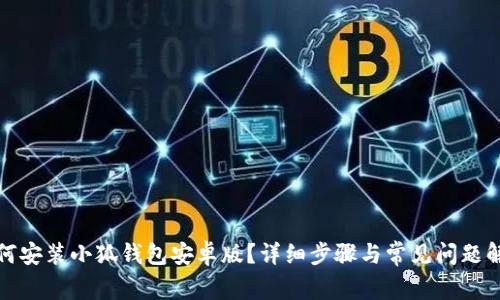 如何安装小狐钱包安卓版？详细步骤与常见问题解答