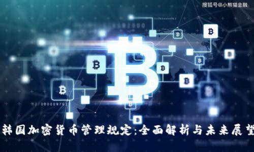 韩国加密货币管理规定：全面解析与未来展望