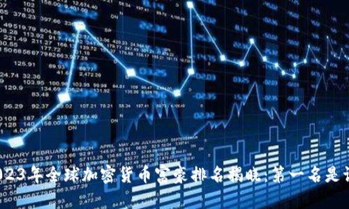 2023年全球加密货币富豪排名揭晓：第一名是谁？