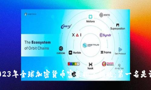2023年全球加密货币富豪排名揭晓：第一名是谁？