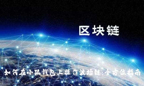如何在小狐钱包上操作波场链：全方位指南