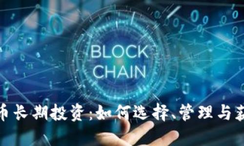 加密货币长期投资：如何选择、管理与获取收益