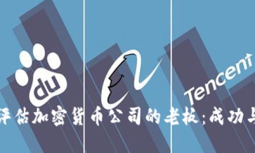 如何选择和评估加密货币公司的老板：成功与风险的权衡
