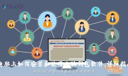 电脑上如何安装和使用小狐钱包软件：详细指南