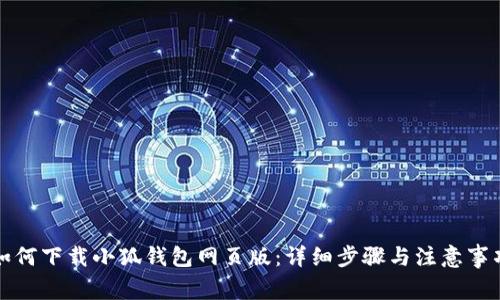 如何下载小狐钱包网页版：详细步骤与注意事项