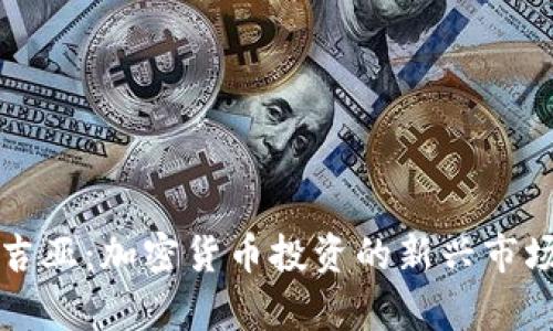 格鲁吉亚：加密货币投资的新兴市场分析