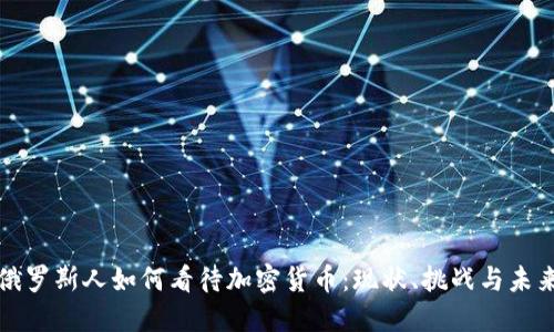 俄罗斯人如何看待加密货币：现状、挑战与未来