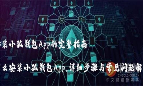 安装小狐钱包App的完整指南

怎么安装小狐钱包App，详细步骤与常见问题解答