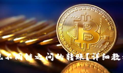 小狐钱包如何实现不同链之间的转账？详细教程与常见问题解答