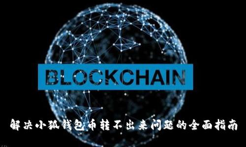 解决小狐钱包币转不出来问题的全面指南
