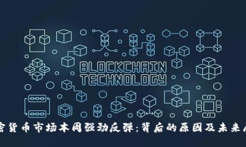 加密货币市场本周强劲反弹：背后的原因及未来展望