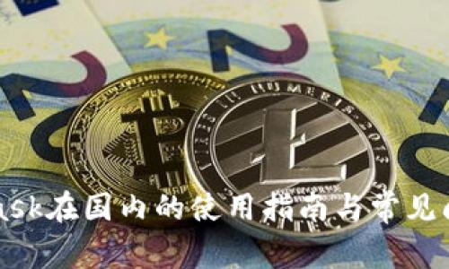MetaMask在国内的使用指南与常见问题解答