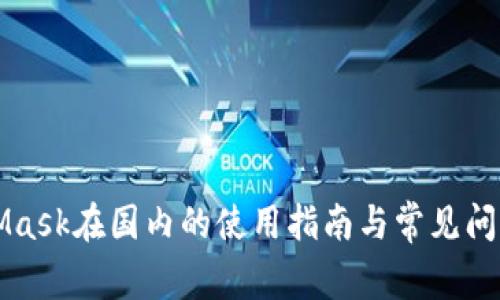 MetaMask在国内的使用指南与常见问题解答