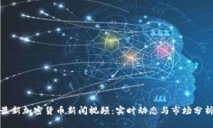 最新加密货币新闻视频：