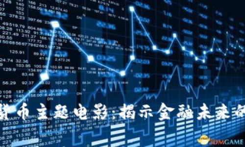 探索加密货币主题电影：揭示金融未来的银幕传奇