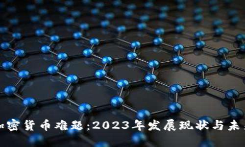 破解加密货币难题：2023年发展现状与未来展望