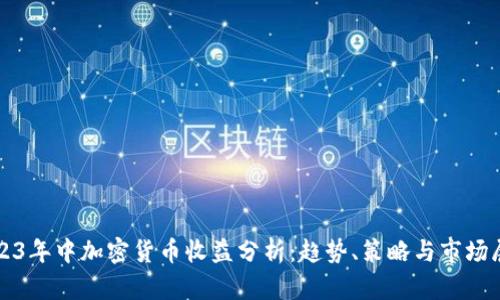 2023年中加密货币收益分析：趋势、策略与市场展望