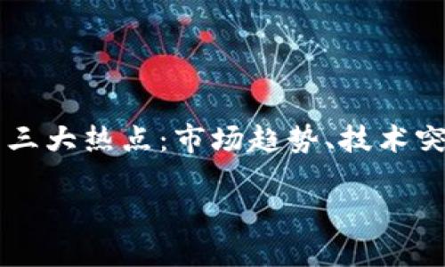 

    加密货币三大热点：市场趋势、技术突破与监管动态



加密货币三大热点：市场趋势、技术突破与监管动态