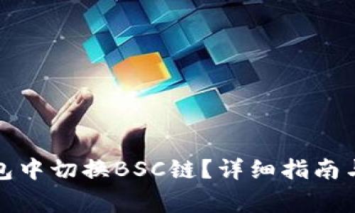 如何在小狐钱包中切换BSC链？详细指南与常见问题解答