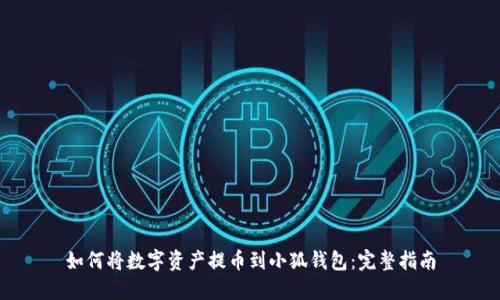 如何将数字资产提币到小狐钱包：完整指南