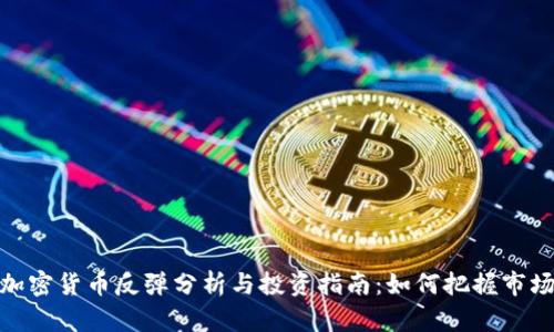 最新加密货币反弹分析与投资指南：如何把握市场机遇