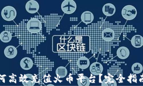 
小狐钱包如何高效充值火币平台？完全指南与注意事项