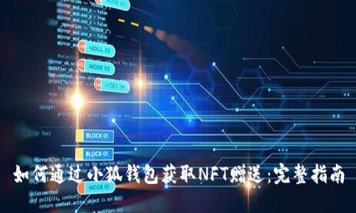如何通过小狐钱包获取NFT赠送：完整指南