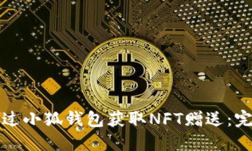 如何通过小狐钱包获取NFT赠送：完整指南