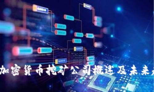 2023年加密货币挖矿公司概述及未来趋势分析