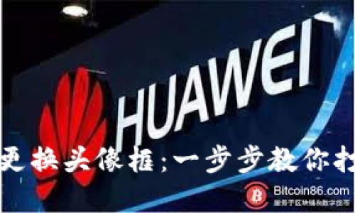 如何在小狐钱包中更换头像框：一步步教你打造个性化数字钱包
