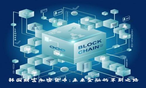 韩国财富加密货币：未来金融的革新之路