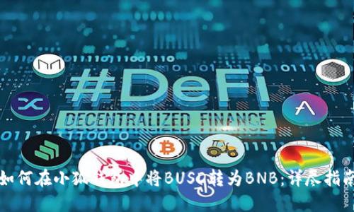 如何在小狐钱包中将BUSD转为BNB：详尽指南