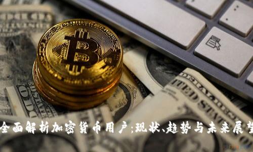 全面解析加密货币用户：现状、趋势与未来展望