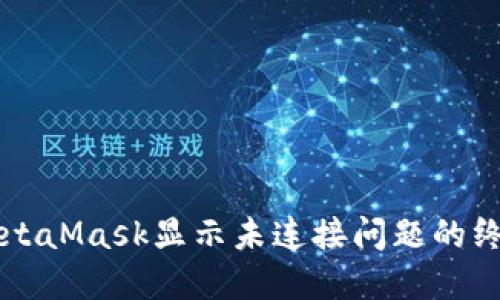 解决MetaMask显示未连接问题的终极指南