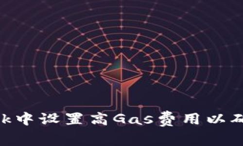 如何在MetaMask中设置高Gas费用以确保交易快速确认