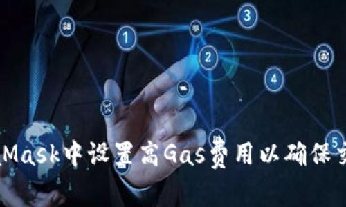 如何在MetaMask中设置高Gas费用以确保交易快速确认