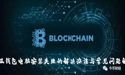 小狐钱包电脑安装失败的解决办法与常见问题解析