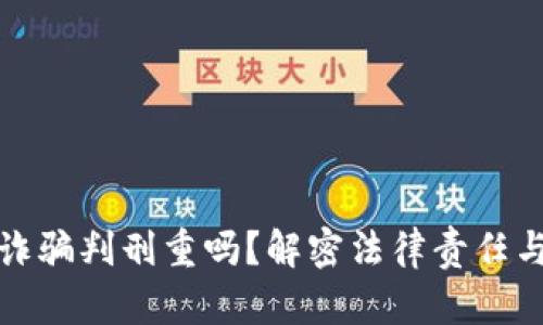 加密货币诈骗判刑重吗？解密法律责任与案例分析