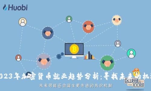 2023年加密货币就业趋势分析：寻找未来的机遇