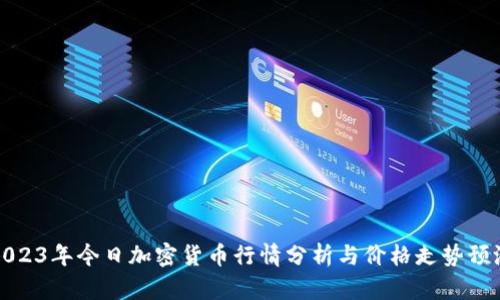 2023年今日加密货币行情分析与价格走势预测