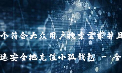 思考一个符合大众用户搜索需求并且的优质

如何快速安全地充值小狐钱包 - 全面指南