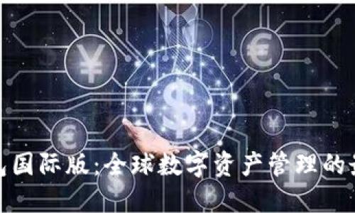 小狐钱包国际版：全球数字资产管理的最佳选择