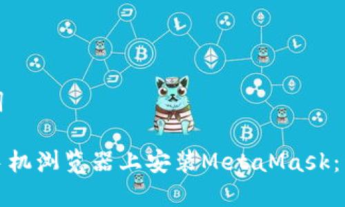 和关键词

如何在手机浏览器上安装MetaMask：详细指南