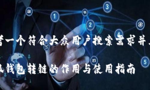 思考一个符合大众用户搜索需求并且的

小狐钱包转链的作用与使用指南