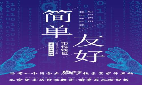 思考一个符合大众用户搜索需求并且的

加密货币的价值投资：前景与风险分析