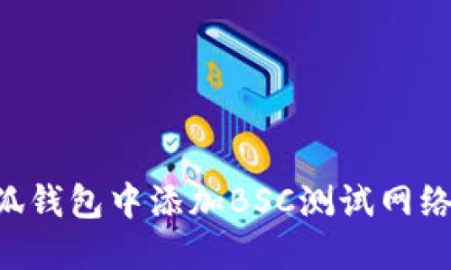 如何在小狐钱包中添加BSC测试网络：完整指南