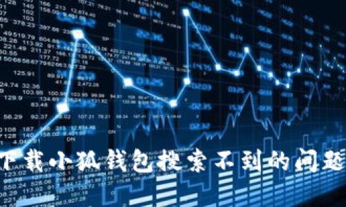 如何解决下载小狐钱包搜索不到的问题：完整指南