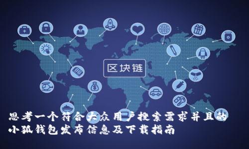 思考一个符合大众用户搜索需求并且的  
小狐钱包发布信息及下载指南
